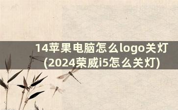 14苹果电脑怎么logo关灯(2024荣威i5怎么关灯)