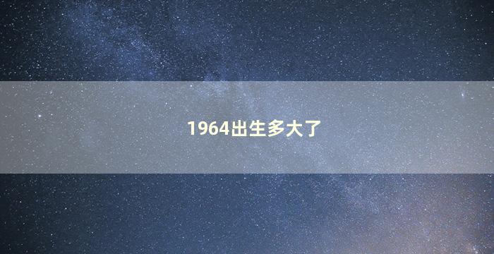 1964出生多大了