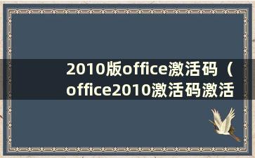 2010版office激活码（office2010激活码激活教程）