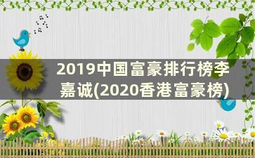 2019中国富豪排行榜李嘉诚(2020香港富豪榜)
