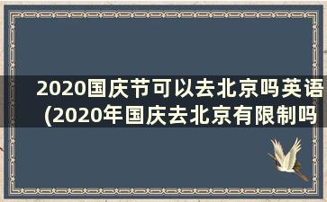 2020国庆节可以去北京吗英语(2020年国庆去北京有限制吗)