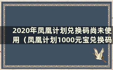 2020年凤凰计划兑换码尚未使用（凤凰计划1000元宝兑换码2021）