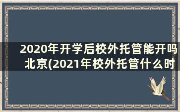 2020年开学后校外托管能开吗北京(2021年校外托管什么时候开学)