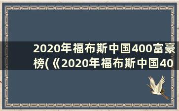 2020年福布斯中国400富豪榜(《2020年福布斯中国400富豪榜》)