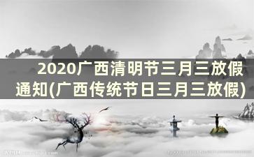 2020广西清明节三月三放假通知(广西传统节日三月三放假)