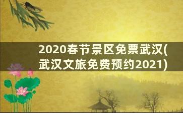 2020春节景区免票武汉(武汉文旅免费预约2021)