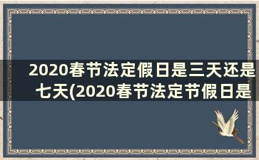 2020春节法定假日是三天还是七天(2020春节法定节假日是3天还是7天)