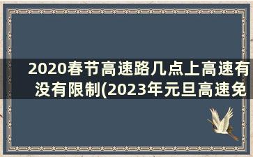 2020春节高速路几点上高速有没有限制(2023年元旦高速免费吗)