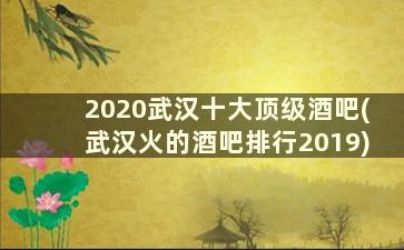 2020武汉十大顶级酒吧(武汉火的酒吧排行2019)