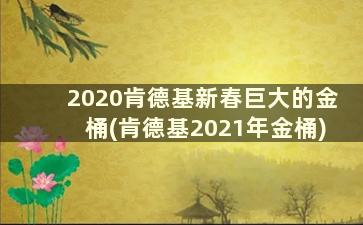 2020肯德基新春巨大的金桶(肯德基2021年金桶)