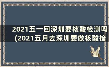2021五一回深圳要核酸检测吗(2021五月去深圳要做核酸检测)