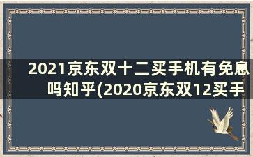 2021京东双十二买手机有免息吗知乎(2020京东双12买手机有优惠吗)