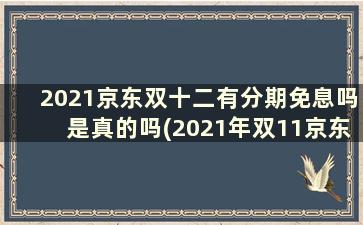 2021京东双十二有分期免息吗是真的吗(2021年双11京东会24期免息吗)