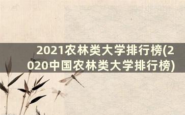 2021农林类大学排行榜(2020中国农林类大学排行榜)