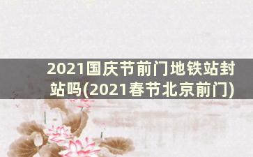 2021国庆节前门地铁站封站吗(2021春节北京前门)