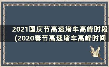 2021国庆节高速堵车高峰时段(2020春节高速堵车高峰时间)