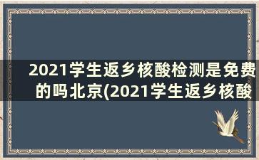 2021学生返乡核酸检测是免费的吗北京(2021学生返乡核酸检测是免费的吗江苏)