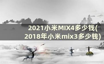 2021小米MIX4多少钱(2018年小米mix3多少钱)
