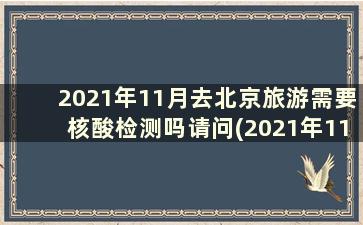 2021年11月去北京旅游需要核酸检测吗请问(2021年11月去北京旅游需要核酸检测吗现在)