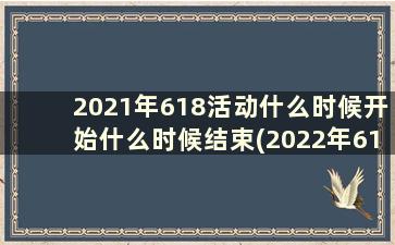 2021年618活动什么时候开始什么时候结束(2022年618活动节奏)