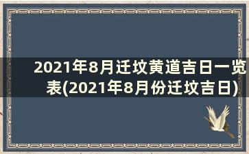 2021年8月迁坟黄道吉日一览表(2021年8月份迁坟吉日)