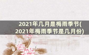 2021年几月是梅雨季节(2021年梅雨季节是几月份)