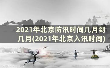 2021年北京防汛时间几月到几月(2021年北京入汛时间)
