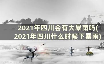 2021年四川会有大暴雨吗(2021年四川什么时候下暴雨)