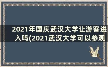 2021年国庆武汉大学让游客进入吗(2021武汉大学可以参观吗)