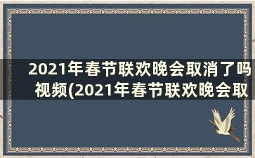 2021年春节联欢晚会取消了吗视频(2021年春节联欢晚会取消了吗知乎)
