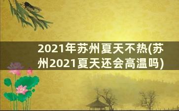2021年苏州夏天不热(苏州2021夏天还会高温吗)