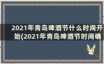 2021年青岛啤酒节什么时间开始(2021年青岛啤酒节时间确定)