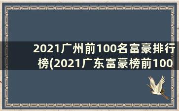 2021广州前100名富豪排行榜(2021广东富豪榜前100)