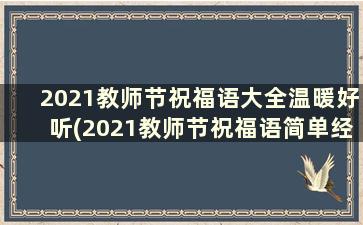 2021教师节祝福语大全温暖好听(2021教师节祝福语简单经典)