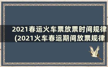 2021春运火车票放票时间规律(2021火车春运期间放票规律)