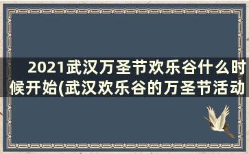 2021武汉万圣节欢乐谷什么时候开始(武汉欢乐谷的万圣节活动几日到几日)