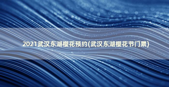 2021武汉东湖樱花预约(武汉东湖樱花节门票)