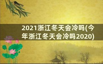 2021浙江冬天会冷吗(今年浙江冬天会冷吗2020)