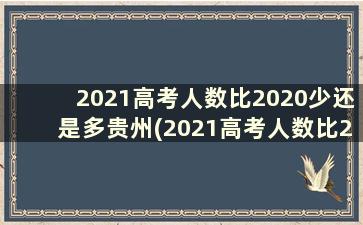 2021高考人数比2020少还是多贵州(2021高考人数比2020少还是多山东)