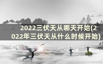 2022三伏天从哪天开始(2022年三伏天从什么时候开始)