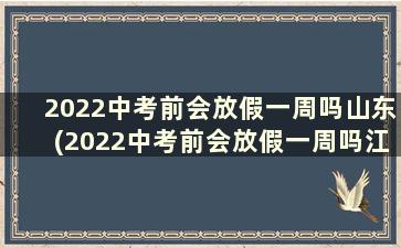 2022中考前会放假一周吗山东(2022中考前会放假一周吗江苏)