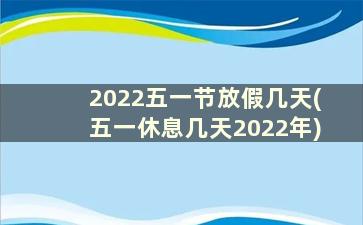 2022五一节放假几天(五一休息几天2022年)