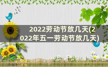 2022劳动节放几天(2022年五一劳动节放几天)