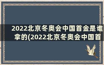 2022北京冬奥会中国首金是谁拿的(2022北京冬奥会中国首金是谁作者丸子)