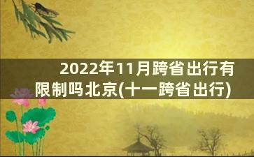 2022年11月跨省出行有限制吗北京(十一跨省出行)