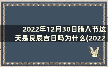 2022年12月30日腊八节这天是良辰吉日吗为什么(2022年农历腊月十八)