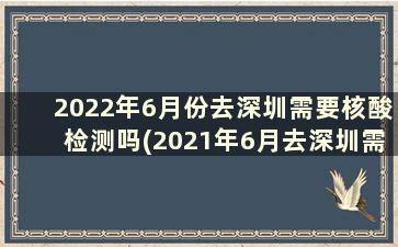 2022年6月份去深圳需要核酸检测吗(2021年6月去深圳需要做核酸检测吗)