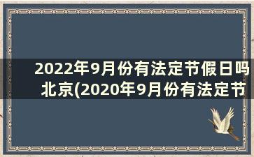 2022年9月份有法定节假日吗北京(2020年9月份有法定节假日吗)