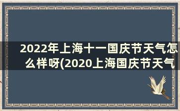 2022年上海十一国庆节天气怎么样呀(2020上海国庆节天气)