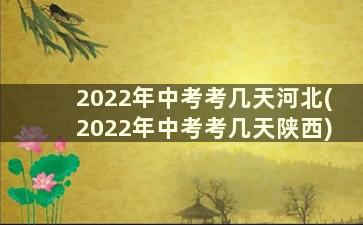 2022年中考考几天河北(2022年中考考几天陕西)
